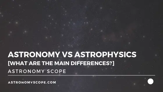Astronomy vs Astrophysics [What Are The Main Differences?]