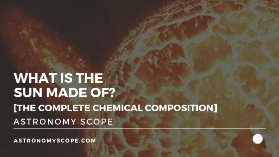 What Is The Sun Made Of? [The Complete Chemical Composition]